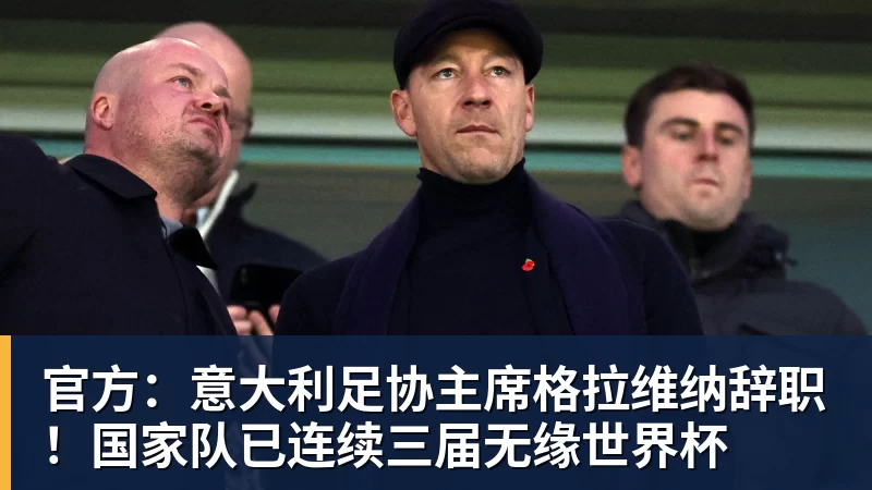 麻将胡了2-官方：意大利足协主席格拉维纳辞职！国家队已连续三届无缘世界杯
