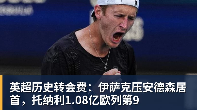 英超历史转会费：伊萨克压安德森居首，托纳利1.08亿欧列第9