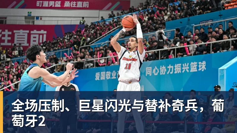 全场压制、巨星闪光与替补奇兵,葡萄牙2