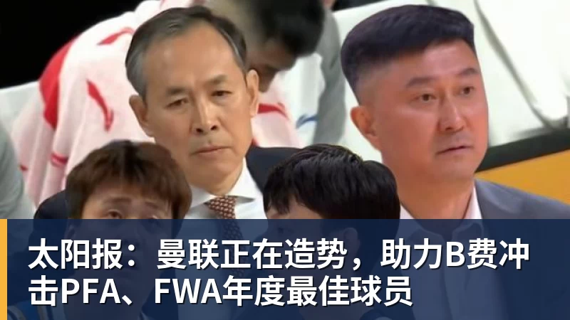 太阳报:曼联正在造势,助力B费冲击PFA、FWA年度最佳球员