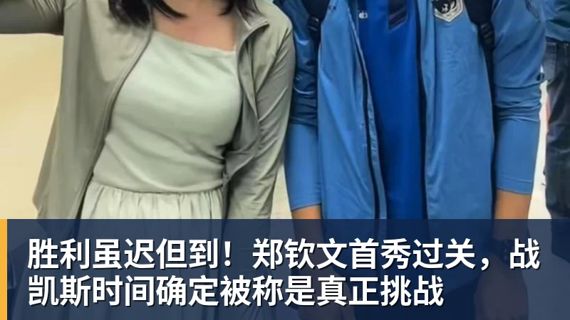 胜利虽迟但到!郑钦文首秀过关,战凯斯时间确定被称是真正挑战