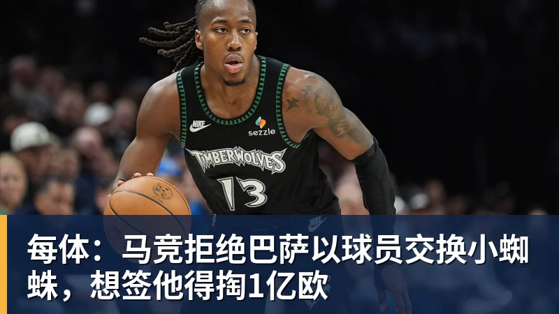 每体:马竞拒绝巴萨以球员交换小蜘蛛,想签他得掏1亿欧