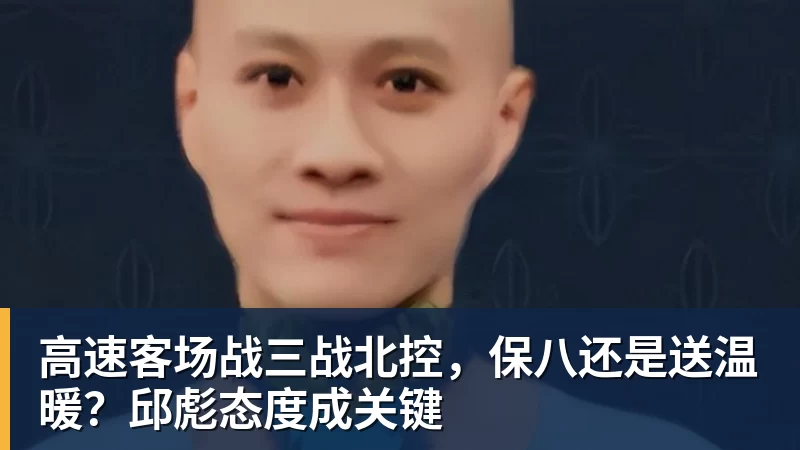 高速客场战三战北控，保八还是送温暖？邱彪态度成关键