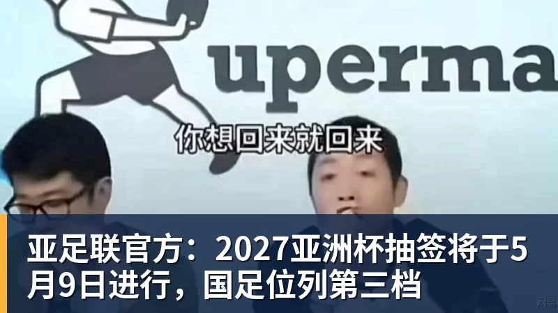 亚足联官方：2027亚洲杯抽签将于5月9日进行，国足位列第三档