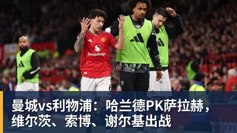 曼城vs利物浦：哈兰德PK萨拉赫，维尔茨、索博、谢尔基出战