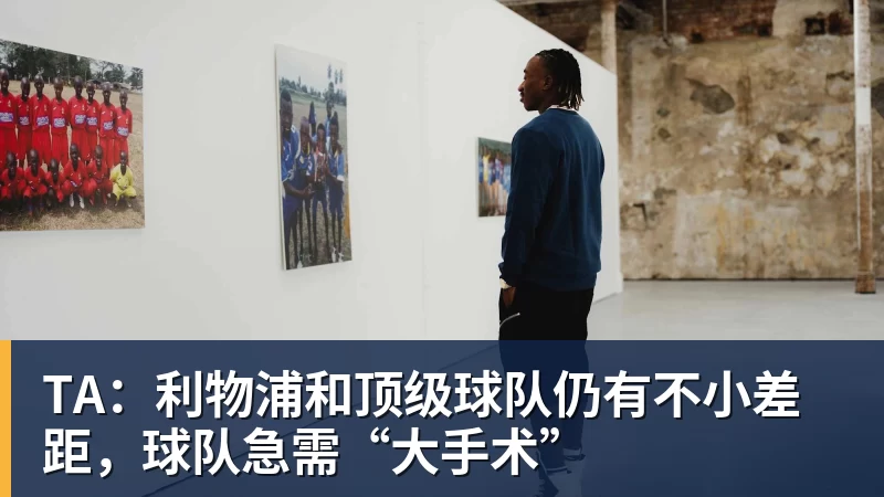 TA：利物浦和顶级球队仍有不小差距，球队急需“大手术”