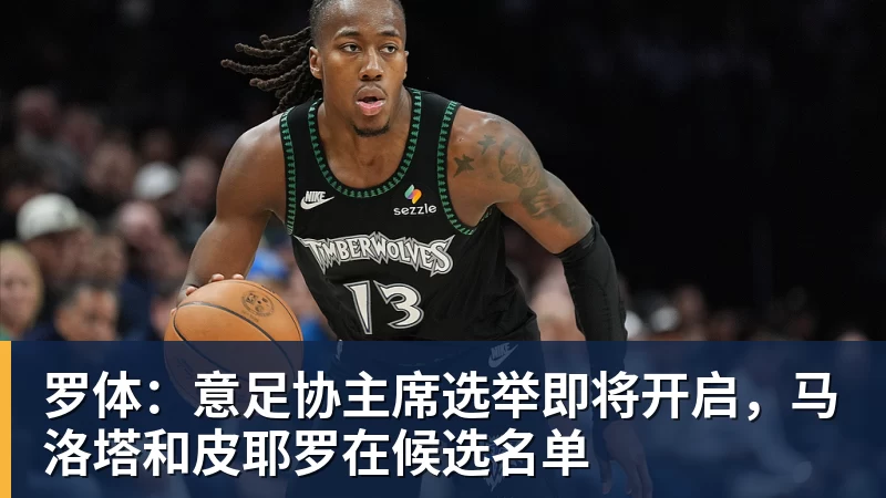 罗体：意足协主席选举即将开启，马洛塔和皮耶罗在候选名单