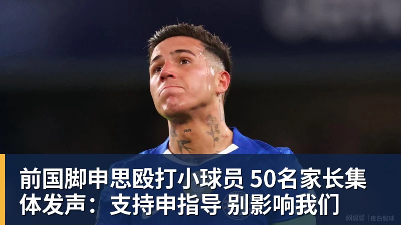 前国脚申思殴打小球员 50名家长集体发声：支持申指导 别影响我们