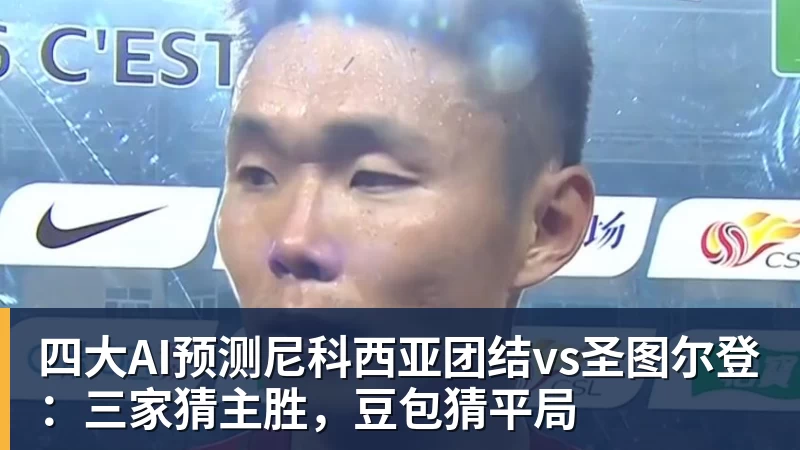 四大AI预测尼科西亚团结vs圣图尔登：三家猜主胜，豆包猜平局