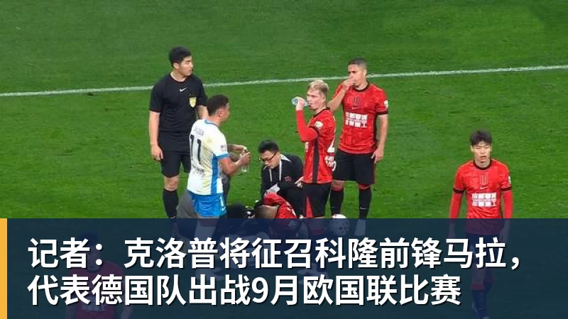 记者：克洛普将征召科隆前锋马拉，代表德国队出战9月欧国联比赛