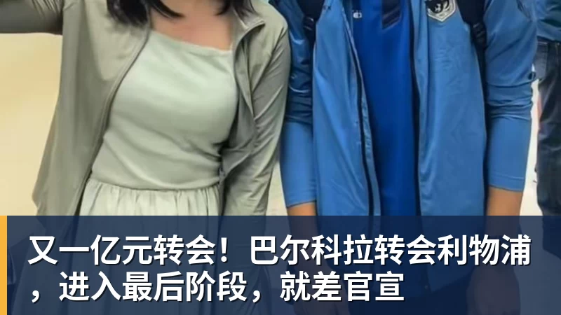 又一亿元转会！巴尔科拉转会利物浦，进入最后阶段，就差官宣