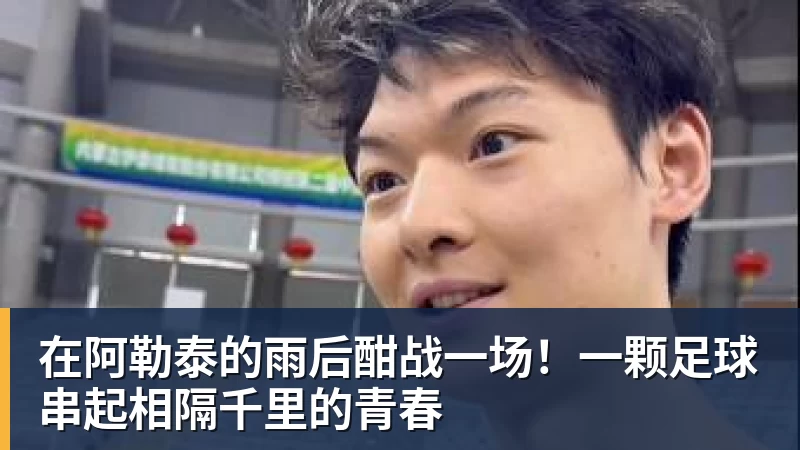 在阿勒泰的雨后酣战一场！一颗足球串起相隔千里的青春