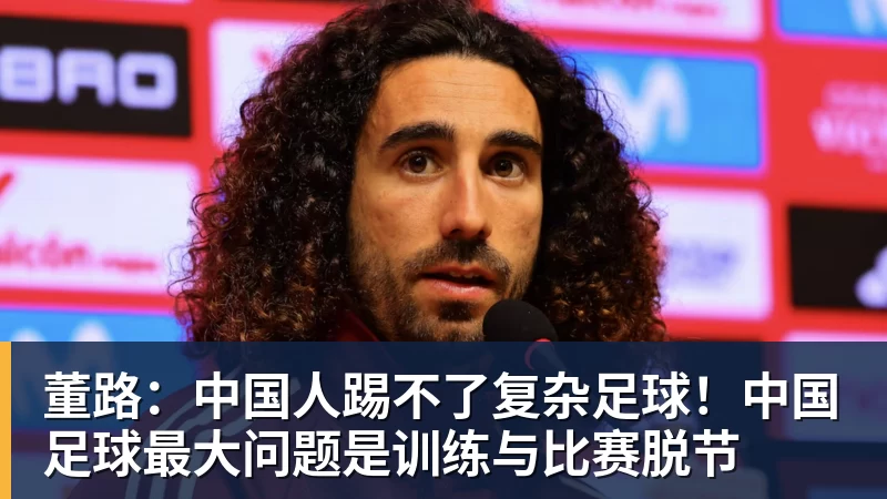 董路：中国人踢不了复杂足球！中国足球最大问题是训练与比赛脱节