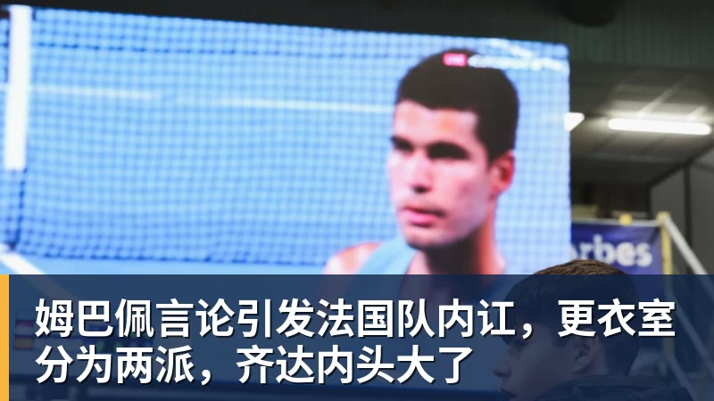 姆巴佩言论引发法国队内讧，更衣室分为两派，齐达内头大了