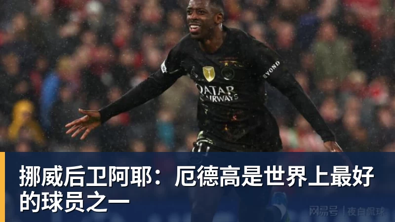 挪威后卫阿耶：厄德高是世界上最好的球员之一
