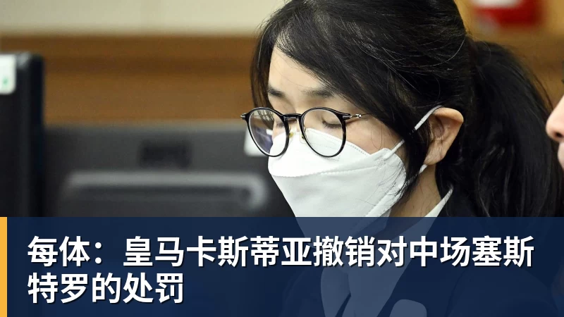 每体：皇马卡斯蒂亚撤销对中场塞斯特罗的处罚
