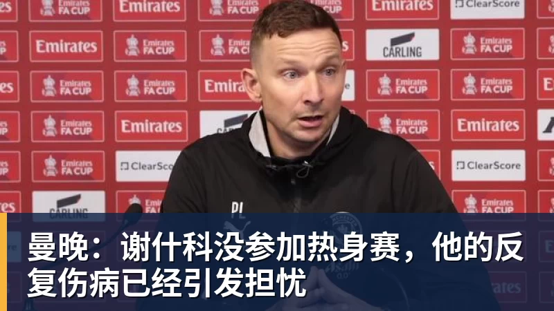 曼晚：谢什科没参加热身赛，他的反复伤病已经引发担忧