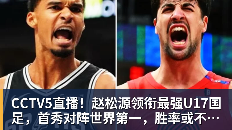 CCTV5直播！赵松源领衔最强U17国足，首秀对阵世界第一，胜率或不超10%