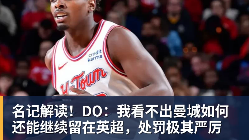 名记解读!DO:我看不出曼城如何还能继续留在英超,处罚极其严厉