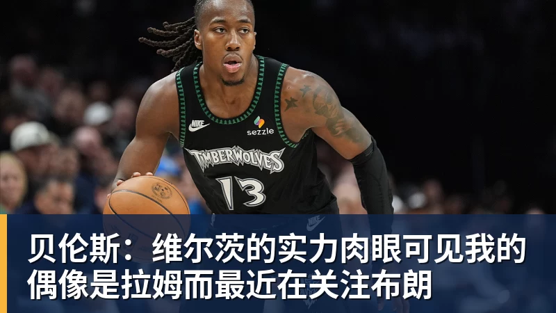 贝伦斯:维尔茨的实力肉眼可见我的偶像是拉姆而最近在关注布朗