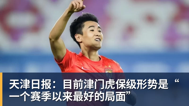 天津日报：目前津门虎保级形势是“一个赛季以来最好的局面”
