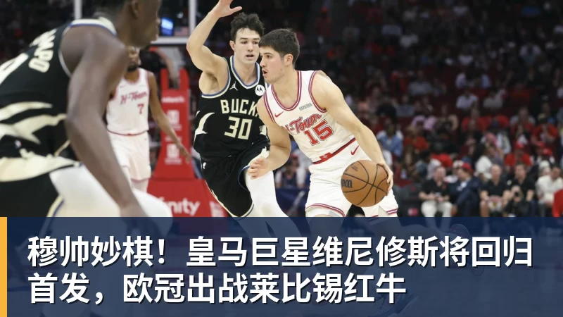 穆帅妙棋！皇马巨星维尼修斯将回归首发，欧冠出战莱比锡红牛
