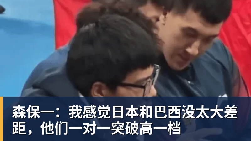 森保一：我感觉日本和巴西没太大差距，他们一对一突破高一档