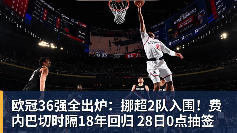 欧冠36强全出炉:挪超2队入围!费内巴切时隔18年回归 28日0点抽签