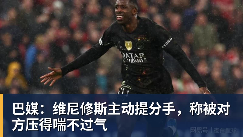 巴媒：维尼修斯主动提分手，称被对方压得喘不过气
